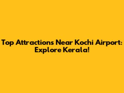 Top Attractions Near Kochi Airport: Explore Kerala!