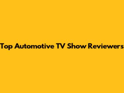 Top Automotive TV Show Reviewers