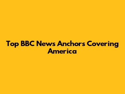 Top BBC News Anchors Covering America