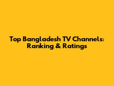 Top Bangladesh TV Channels: Ranking & Ratings