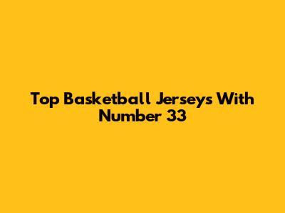 Top Basketball Jerseys With Number 33