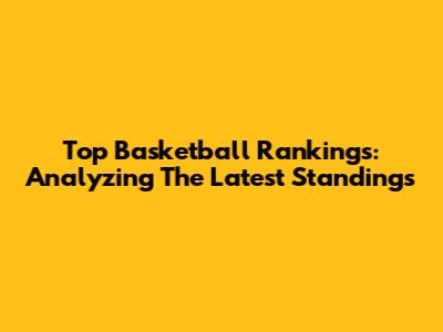 Top Basketball Rankings: Analyzing The Latest Standings