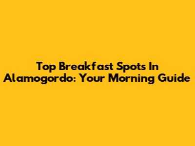 Top Breakfast Spots In Alamogordo: Your Morning Guide
