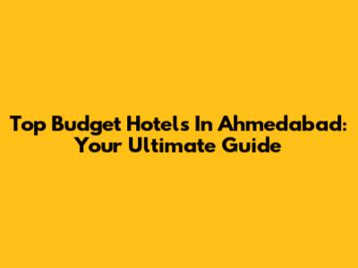 Top Budget Hotels In Ahmedabad: Your Ultimate Guide