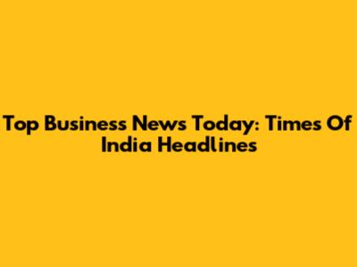 Top Business News Today: Times Of India Headlines