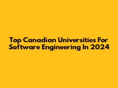 Top Canadian Universities For Software Engineering In 2024