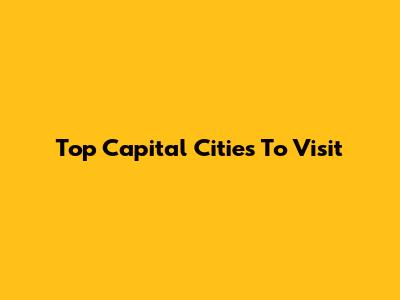 Top Capital Cities To Visit