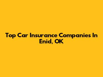 Top Car Insurance Companies In Enid, OK