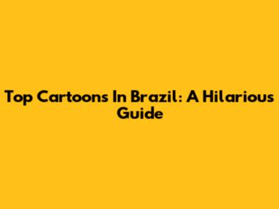 Top Cartoons In Brazil: A Hilarious Guide