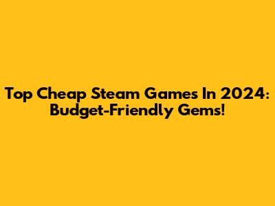 Top Cheap Steam Games In 2024: Budget-Friendly Gems!