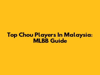 Top Chou Players In Malaysia: MLBB Guide