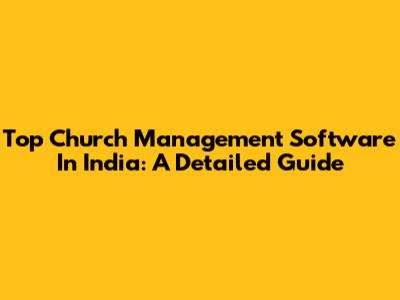 Top Church Management Software In India: A Detailed Guide
