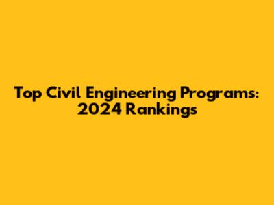 Top Civil Engineering Programs: 2024 Rankings