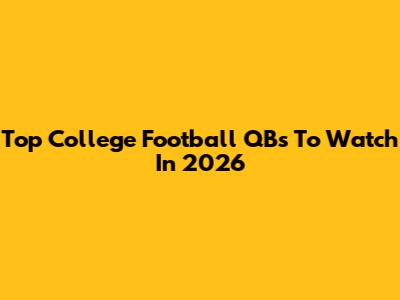 Top College Football QBs To Watch In 2026