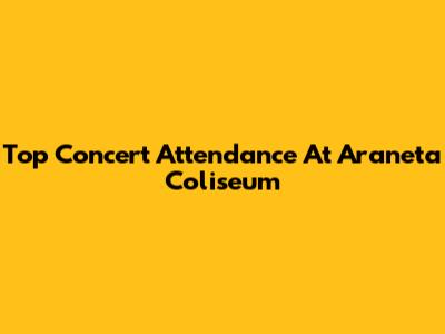Top Concert Attendance At Araneta Coliseum