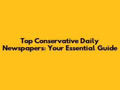 Top Conservative Daily Newspapers: Your Essential Guide