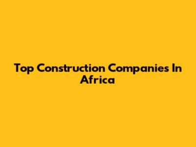 Top Construction Companies In Africa