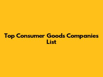 Top Consumer Goods Companies List