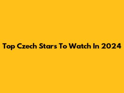 Top Czech Stars To Watch In 2024
