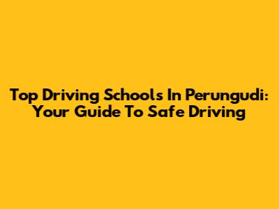 Top Driving Schools In Perungudi: Your Guide To Safe Driving