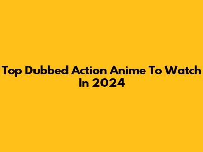 Top Dubbed Action Anime To Watch In 2024