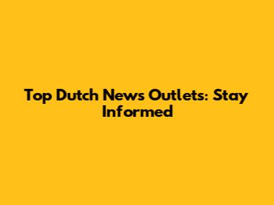Top Dutch News Outlets: Stay Informed