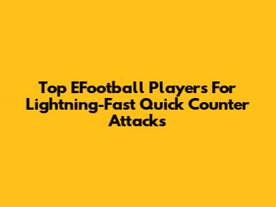 Top EFootball Players For Lightning-Fast Quick Counter Attacks