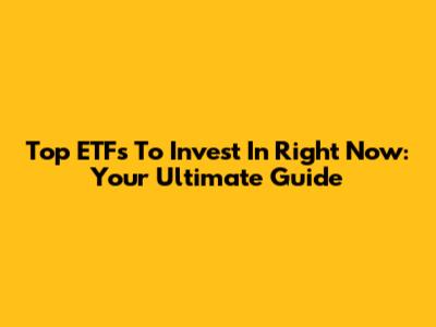 Top ETFs To Invest In Right Now: Your Ultimate Guide