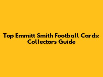 Top Emmitt Smith Football Cards: Collector's Guide