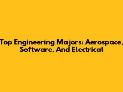 Top Engineering Majors: Aerospace, Software, And Electrical