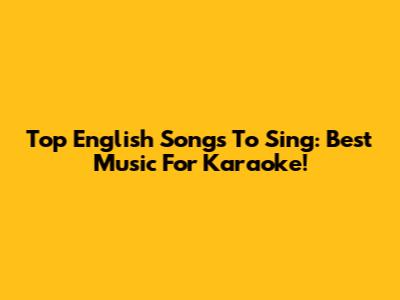 Top English Songs To Sing: Best Music For Karaoke!