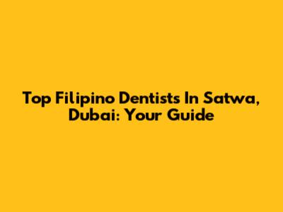 Top Filipino Dentists In Satwa, Dubai: Your Guide