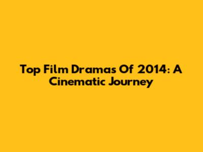 Top Film Dramas Of 2014: A Cinematic Journey
