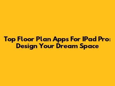 Top Floor Plan Apps For IPad Pro: Design Your Dream Space