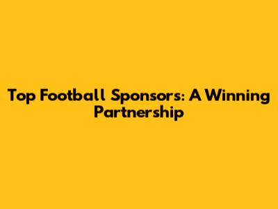 Top Football Sponsors: A Winning Partnership