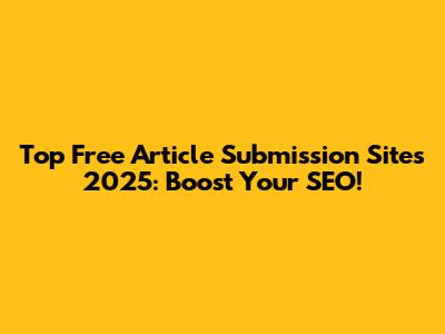 Top Free Article Submission Sites 2025: Boost Your SEO!