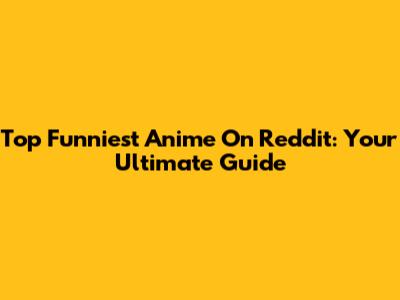 Top Funniest Anime On Reddit: Your Ultimate Guide