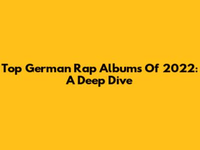 Top German Rap Albums Of 2022: A Deep Dive