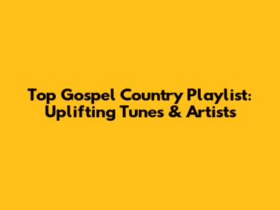 Top Gospel Country Playlist: Uplifting Tunes & Artists