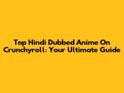Top Hindi Dubbed Anime On Crunchyroll: Your Ultimate Guide