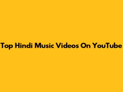 Top Hindi Music Videos On YouTube