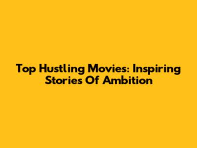 Top Hustling Movies: Inspiring Stories Of Ambition