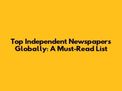 Top Independent Newspapers Globally: A Must-Read List