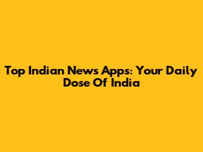 Top Indian News Apps: Your Daily Dose Of India