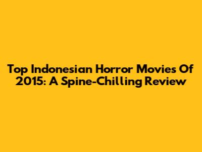 Top Indonesian Horror Movies Of 2015: A Spine-Chilling Review