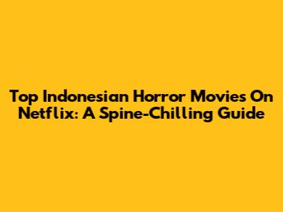 Top Indonesian Horror Movies On Netflix: A Spine-Chilling Guide