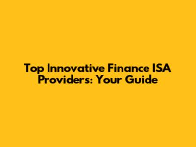 Top Innovative Finance ISA Providers: Your Guide