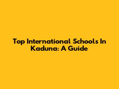 Top International Schools In Kaduna: A Guide