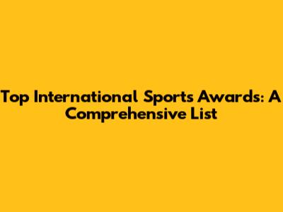 Top International Sports Awards: A Comprehensive List