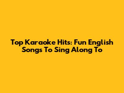 Top Karaoke Hits: Fun English Songs To Sing Along To
